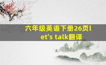 六年级英语下册26页let's talk翻译